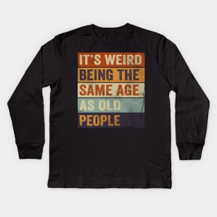 It's Weird Being The same Age As Old People Kids Long Sleeve T-Shirt